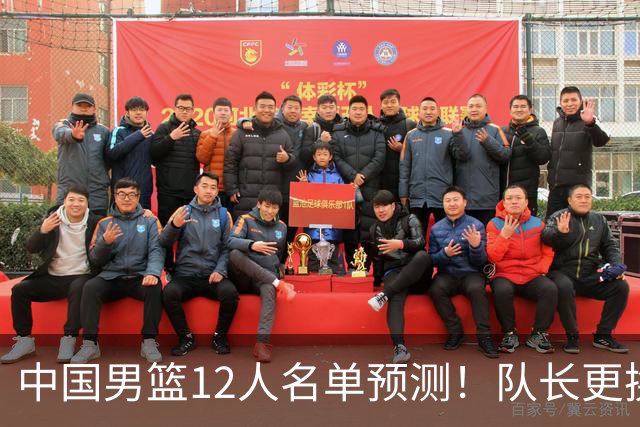 中国男篮12人名单预测！队长更换，杨瀚森王俊杰首发，赛程出炉