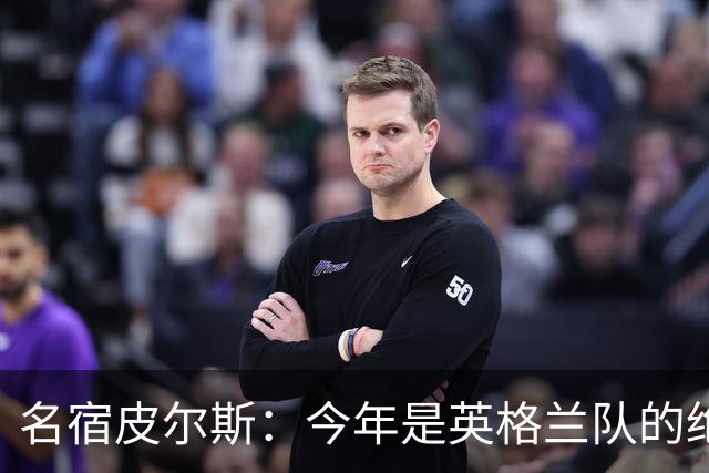 名宿皮尔斯：今年是英格兰队的绝佳机会，图赫尔要带队取得突破